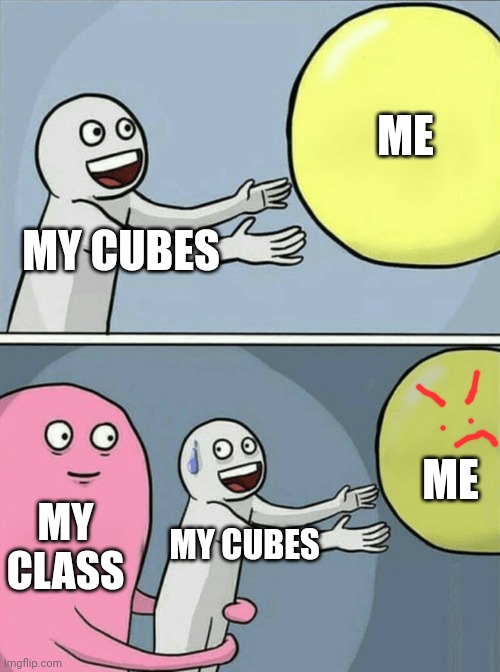 >:( | ME; MY CUBES; ME; MY CLASS; MY CUBES | image tagged in annoying | made w/ Imgflip meme maker