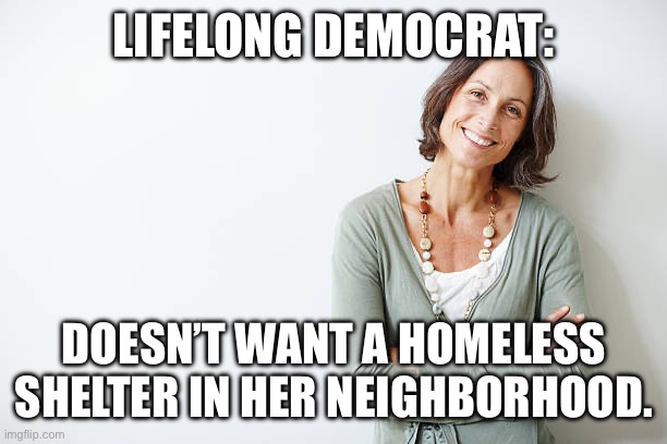 LIFELONG DEMOCRAT:; DOESN’T WANT A HOMELESS SHELTER IN HER NEIGHBORHOOD. | made w/ Imgflip meme maker