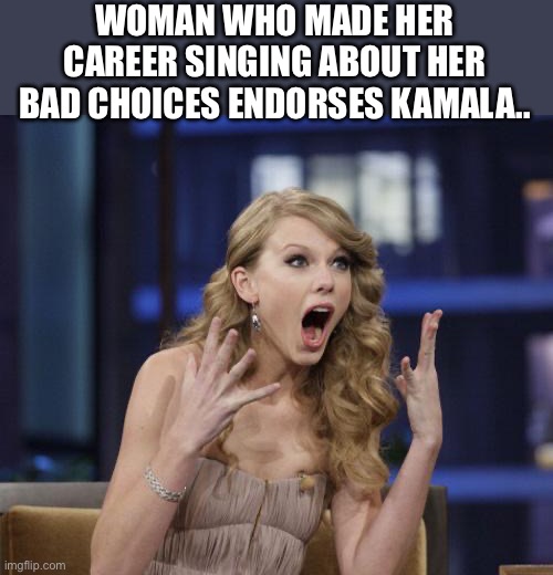 Taylor Swift | WOMAN WHO MADE HER CAREER SINGING ABOUT HER BAD CHOICES ENDORSES KAMALA.. | image tagged in taylor swift,kamala harris,trump,2024,maga | made w/ Imgflip meme maker