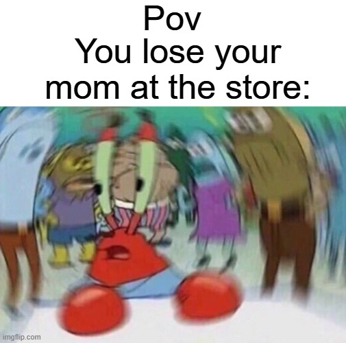 What happened? | Pov; You lose your mom at the store: | image tagged in mr crabs,store,funny,relatable,memes | made w/ Imgflip meme maker