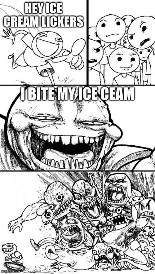 lol i do | HEY ICE CREAM LICKERS; I BITE MY ICE CEAM | image tagged in memes,hey internet | made w/ Imgflip meme maker