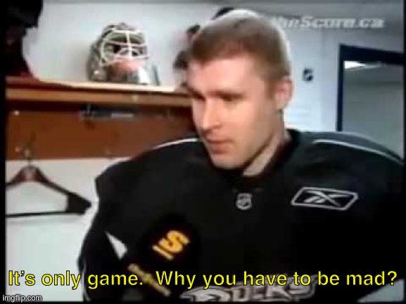 It’s only a game | It’s only game.  Why you have to be mad? | image tagged in it s only a game | made w/ Imgflip meme maker