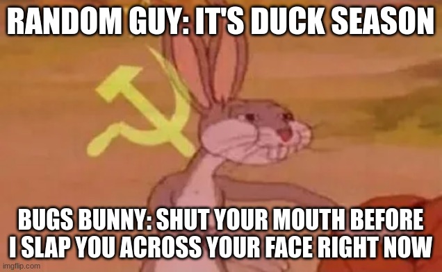 Pov: You meet bugs bunny that's off of Walmart | RANDOM GUY: IT'S DUCK SEASON; BUGS BUNNY: SHUT YOUR MOUTH BEFORE I SLAP YOU ACROSS YOUR FACE RIGHT NOW | image tagged in bugs bunny communist | made w/ Imgflip meme maker