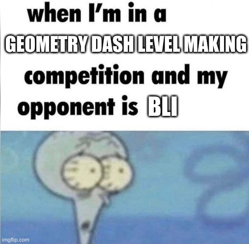 Geometry Dashed | GEOMETRY DASH LEVEL MAKING; BLI | image tagged in whe i'm in a competition and my opponent is,geometry dash,bli,oh yeah oh no,oh my god okay it's happening everybody stay calm | made w/ Imgflip meme maker