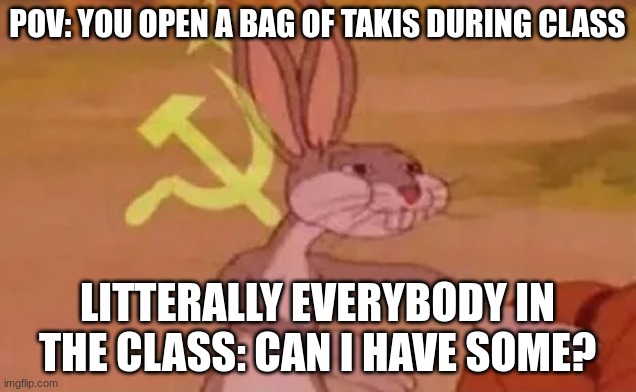 Pov: You open a bag of Takis in class | POV: YOU OPEN A BAG OF TAKIS DURING CLASS; LITERALLY EVERYBODY IN THE CLASS: CAN I HAVE SOME? | image tagged in bugs bunny communist | made w/ Imgflip meme maker