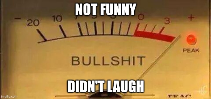 Bullshit Meter | NOT FUNNY DIDN'T LAUGH | image tagged in bullshit meter | made w/ Imgflip meme maker