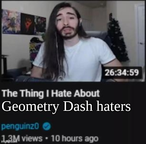 The Thing I Hate About ___ | Geometry Dash haters | image tagged in the thing i hate about ___ | made w/ Imgflip meme maker