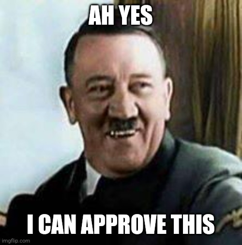 laughing hitler | AH YES I CAN APPROVE THIS | image tagged in laughing hitler | made w/ Imgflip meme maker