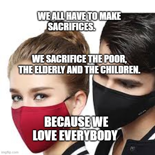 Mask Couple | WE ALL HAVE TO MAKE SACRIFICES.                                                        WE SACRIFICE THE POOR, THE ELDERLY AND THE CHILDREN. BECAUSE WE LOVE EVERYBODY | image tagged in mask couple | made w/ Imgflip meme maker