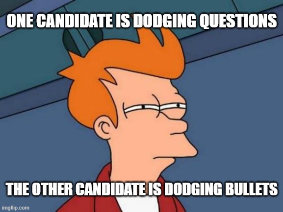 Futurama Fry | ONE CANDIDATE IS DODGING QUESTIONS; THE OTHER CANDIDATE IS DODGING BULLETS | image tagged in memes,futurama fry | made w/ Imgflip meme maker