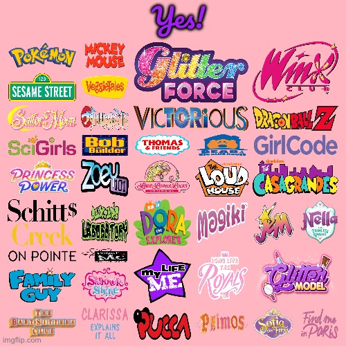 My Yes Shows List (Girl Version) | Yes! | image tagged in dexters lab,sailor moon,the loud house,pokemon,family guy,dragon ball z | made w/ Imgflip meme maker