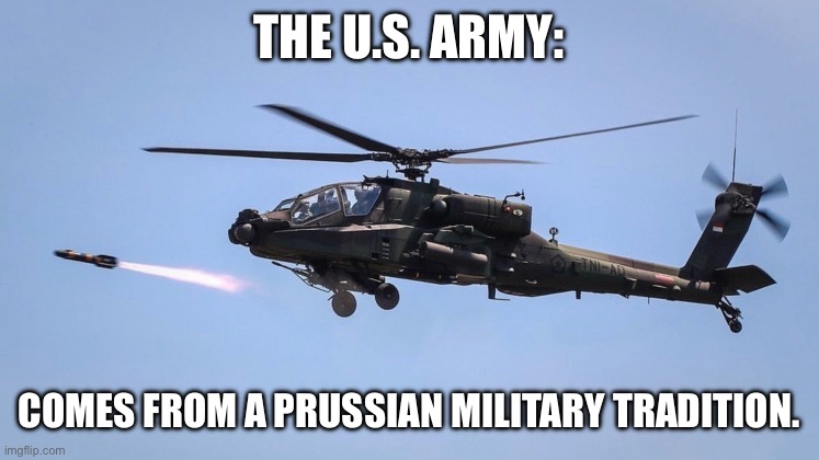 THE U.S. ARMY:; COMES FROM A PRUSSIAN MILITARY TRADITION. | made w/ Imgflip meme maker