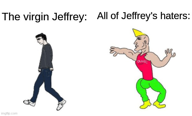 The virgin Jeffrey: All of Jeffrey's haters: | image tagged in virgin vs chad | made w/ Imgflip meme maker