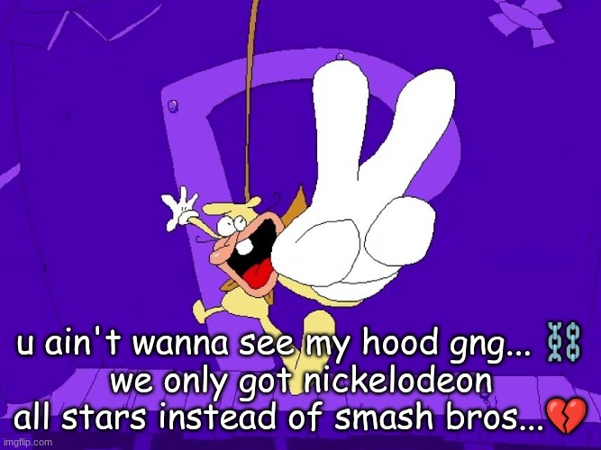 the nose | u ain't wanna see my hood gng... ⛓️
we only got nickelodeon all stars instead of smash bros...💔 | image tagged in the nose | made w/ Imgflip meme maker