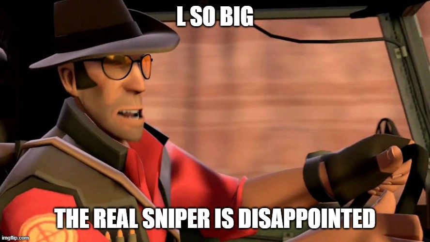 TF2 Sniper driving | L SO BIG THE REAL SNIPER IS DISAPPOINTED | image tagged in tf2 sniper driving | made w/ Imgflip meme maker