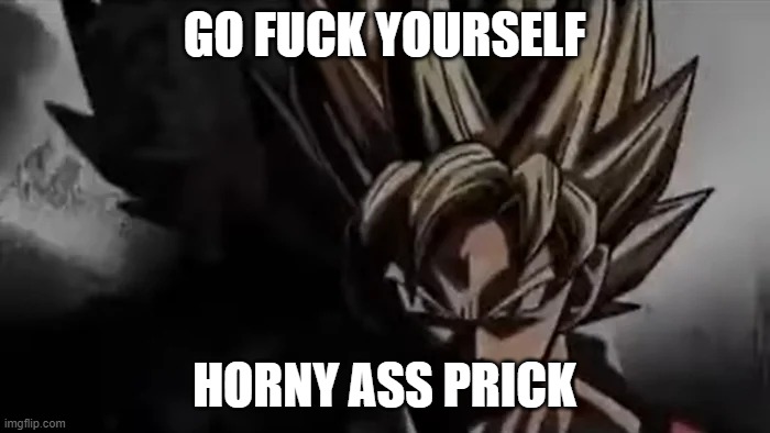 Goku Staring | GO FUCK YOURSELF HORNY ASS PRICK | image tagged in goku staring | made w/ Imgflip meme maker