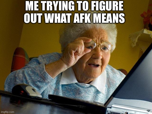 I’m weird. | ME TRYING TO FIGURE OUT WHAT AFK MEANS | image tagged in memes,grandma finds the internet | made w/ Imgflip meme maker