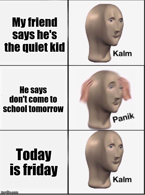 Reverse kalm panik | My friend says he's the quiet kid; He says don't come to school tomorrow; Today is friday | image tagged in reverse kalm panik | made w/ Imgflip meme maker