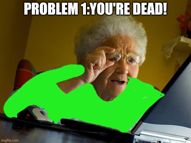 Problem 1 You're Dead! | PROBLEM 1:YOU'RE DEAD! | image tagged in memes,grandma finds the internet,baldi's basics | made w/ Imgflip meme maker