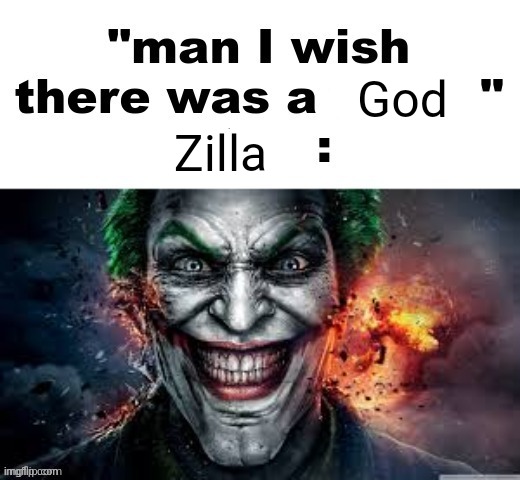 Idek bro | God; Zilla | image tagged in man i wish there was a | made w/ Imgflip meme maker