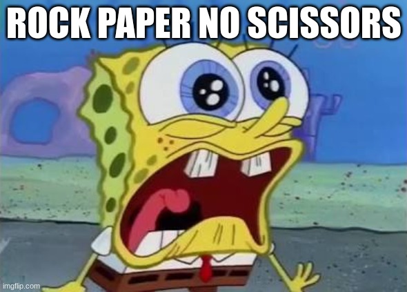 ROCK PAPER NO SCISSORS | ROCK PAPER NO SCISSORS | image tagged in spongebob crying/screaming | made w/ Imgflip meme maker