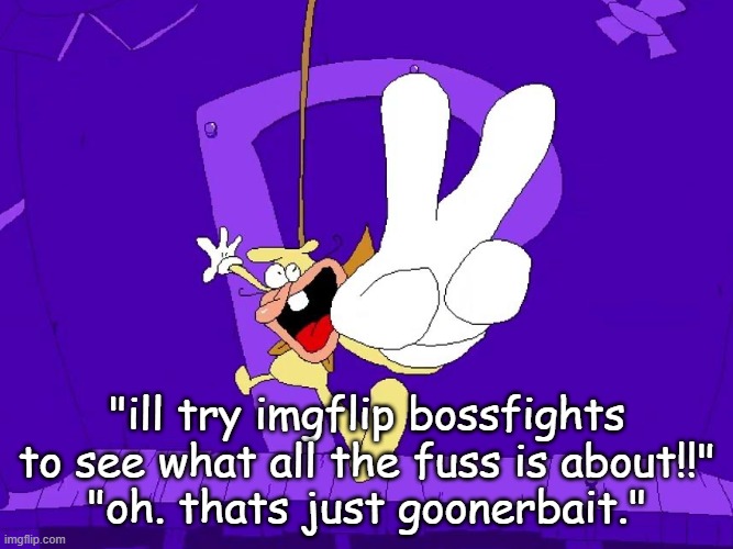 the nose | "ill try imgflip bossfights to see what all the fuss is about!!"
"oh. thats just goonerbait." | image tagged in the nose | made w/ Imgflip meme maker