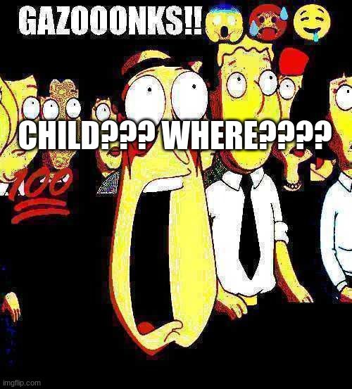 Gazooonks | CHILD??? WHERE???? | image tagged in gazooonks | made w/ Imgflip meme maker