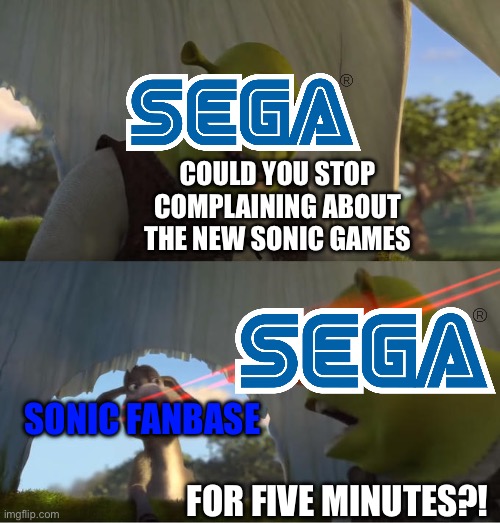 Sonic Fanbase in a Nutshell | COULD YOU STOP COMPLAINING ABOUT THE NEW SONIC GAMES; SONIC FANBASE; FOR FIVE MINUTES?! | image tagged in shrek for five minutes | made w/ Imgflip meme maker