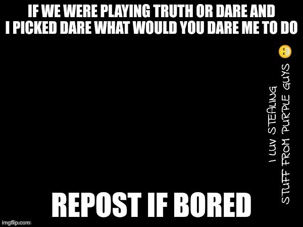 Truth or dare | image tagged in truth or dare | made w/ Imgflip meme maker