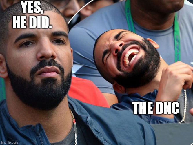 Drake serious laughing | YES, HE DID. THE DNC | image tagged in drake serious laughing | made w/ Imgflip meme maker