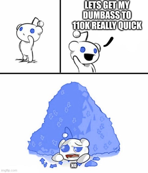 "Gets Downvoted" | LETS GET MY DUMBASS TO 110K REALLY QUICK NO | image tagged in gets downvoted | made w/ Imgflip meme maker