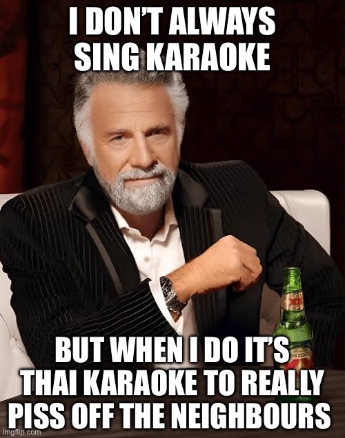 Tha Karaoke | I DON’T ALWAYS SING KARAOKE; BUT WHEN I DO IT’S THAI KARAOKE TO REALLY PISS OFF THE NEIGHBOURS | image tagged in funny,karaoke,thai,bad lyrics,but when i do | made w/ Imgflip meme maker