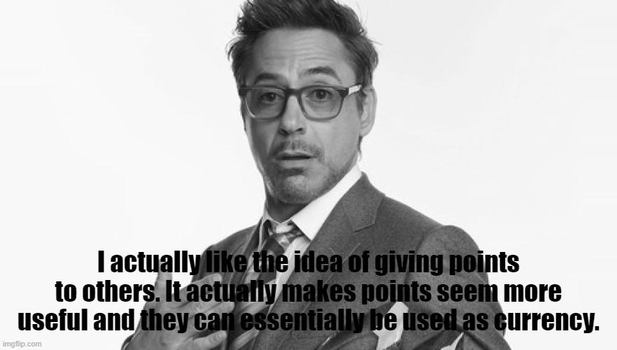 I actually like the idea of giving points to others. It actually makes points seem more useful and they can essentially be used as currency. | made w/ Imgflip meme maker