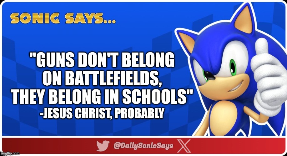 Sonic Says #41 | "GUNS DON'T BELONG ON BATTLEFIELDS, THEY BELONG IN SCHOOLS"; -JESUS CHRIST, PROBABLY | image tagged in sonic says v3 | made w/ Imgflip meme maker