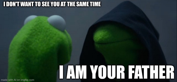 Evil Kermit | I DON'T WANT TO SEE YOU AT THE SAME TIME; I AM YOUR FATHER | image tagged in memes,evil kermit | made w/ Imgflip meme maker