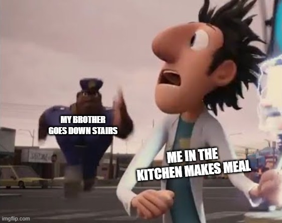 Can I get something to eat firs-  hearing a footsteps: | MY BROTHER GOES DOWN STAIRS; ME IN THE KITCHEN MAKES MEAL | image tagged in officer earl running,meme,3am | made w/ Imgflip meme maker