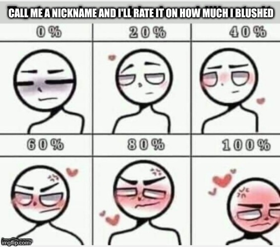 SFW nicknames only. | CALL ME A NICKNAME AND I'LL RATE IT ON HOW MUCH I BLUSHED | image tagged in make me blush | made w/ Imgflip meme maker