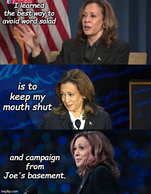 Seeing the real Kamala without filters | I learned the best way to avoid word salad; is to keep my mouth shut; and campaign from Joe's basement. | image tagged in kamala harris | made w/ Imgflip meme maker