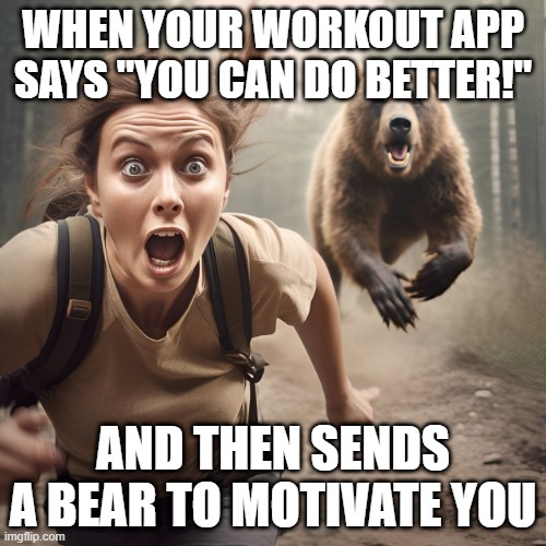 workout app | WHEN YOUR WORKOUT APP SAYS "YOU CAN DO BETTER!"; AND THEN SENDS A BEAR TO MOTIVATE YOU | image tagged in memes | made w/ Imgflip meme maker