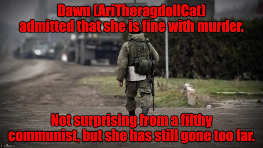 She literally said that murder is ok, then deleted the post when me and Therealinkdemon cornered her | Dawn (AriTheragdollCat) admitted that she is fine with murder. Not surprising from a filthy communist, but she has still gone too far. | image tagged in heroes z | made w/ Imgflip meme maker