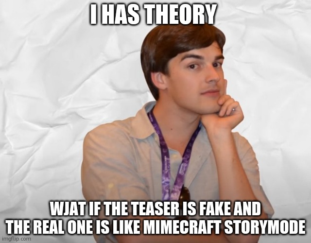 theory time | I HAS THEORY; WJAT IF THE TEASER IS FAKE AND THE REAL ONE IS LIKE MIMECRAFT STORYMODE | image tagged in respectable theory | made w/ Imgflip meme maker