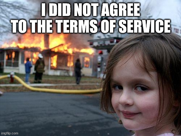 Disaster Girl | I DID NOT AGREE TO THE TERMS OF SERVICE | image tagged in memes,disaster girl | made w/ Imgflip meme maker