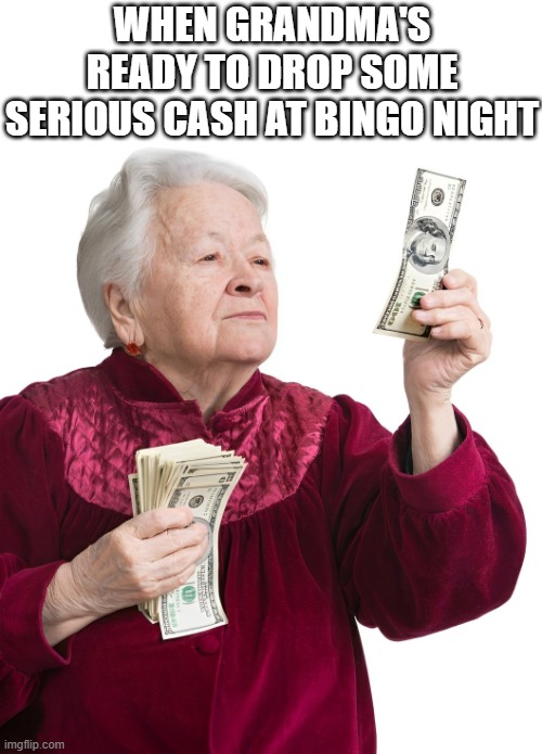 Bingo night | WHEN GRANDMA'S READY TO DROP SOME SERIOUS CASH AT BINGO NIGHT | image tagged in memes | made w/ Imgflip meme maker