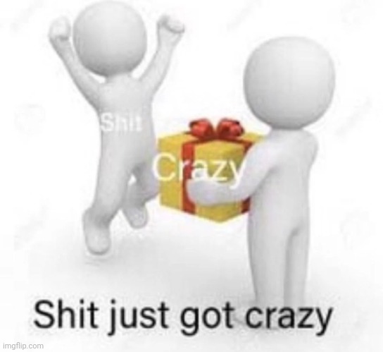 Shit just got crazy | image tagged in shit just got crazy | made w/ Imgflip meme maker