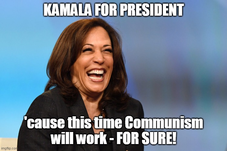 Kamala Harris laughing | KAMALA FOR PRESIDENT; 'cause this time Communism
will work - FOR SURE! | image tagged in kamala harris laughing | made w/ Imgflip meme maker