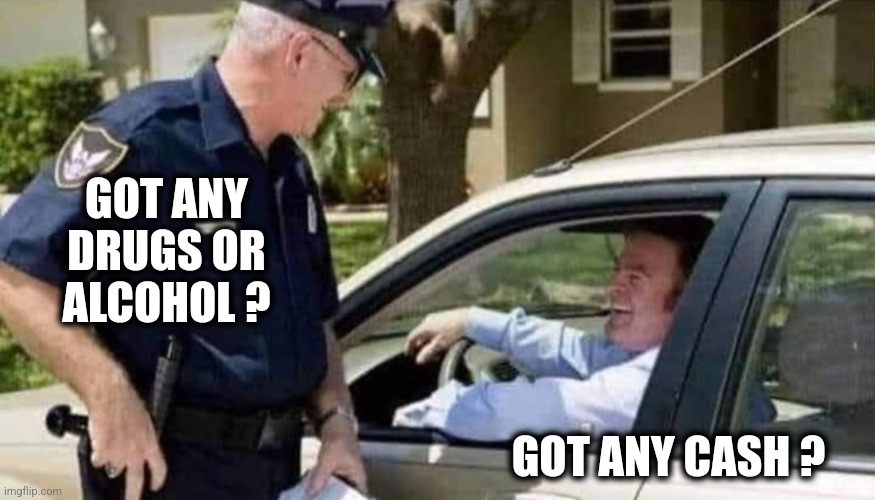 Drive thru | GOT ANY DRUGS OR ALCOHOL ? GOT ANY CASH ? | image tagged in pulled over by cops | made w/ Imgflip meme maker