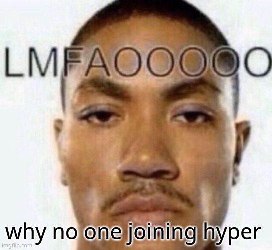 LMFAOOOOO | why no one joining hyper | image tagged in lmfaooooo | made w/ Imgflip meme maker