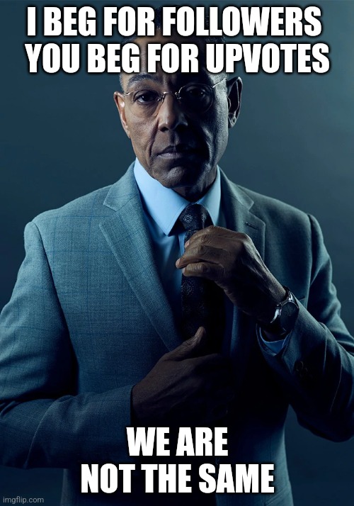 We are not the same | I BEG FOR FOLLOWERS 
YOU BEG FOR UPVOTES WE ARE NOT THE SAME | image tagged in we are not the same | made w/ Imgflip meme maker