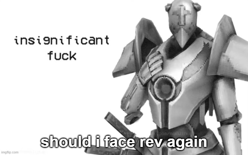 insignificant fuck | should i face rev again | image tagged in insignificant fuck | made w/ Imgflip meme maker