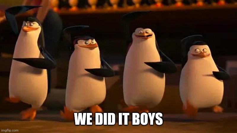 penguins of madagascar | WE DID IT BOYS | image tagged in penguins of madagascar | made w/ Imgflip meme maker